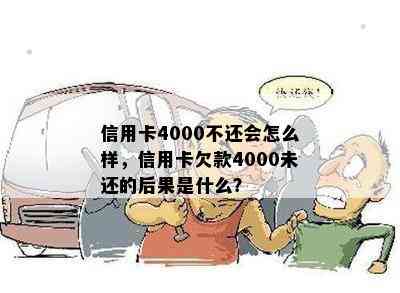 信用卡4000不还会怎么样，信用卡欠款4000未还的后果是什么？