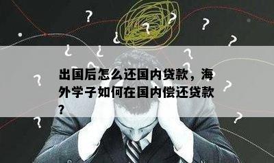 出国后怎么还国内贷款，海外学子如何在国内偿还贷款？