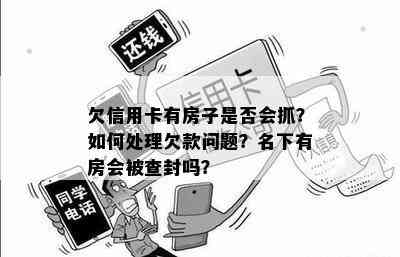 欠信用卡有房子是否会抓？如何处理欠款问题？名下有房会被查封吗？