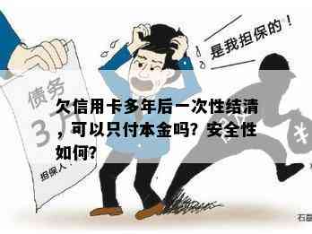 欠信用卡多年后一次性结清，可以只付本金吗？安全性如何？