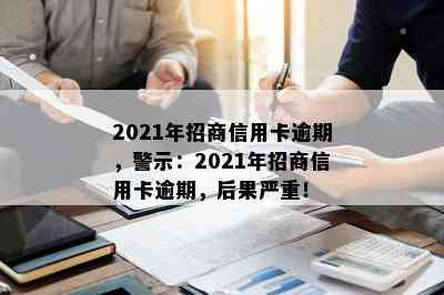 2021年招商信用卡逾期，警示：2021年招商信用卡逾期，后果严重！