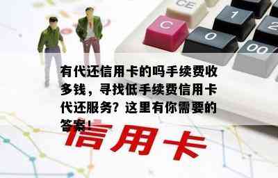 有代还信用卡的吗手续费收多钱，寻找低手续费信用卡代还服务？这里有你需要的答案！