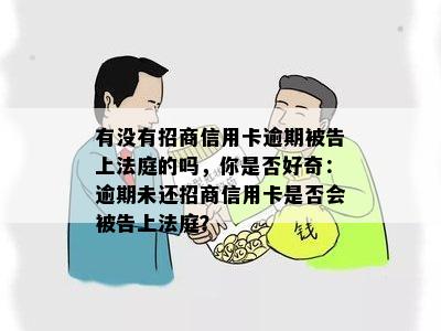 有没有招商信用卡逾期被告上法庭的吗，你是否好奇：逾期未还招商信用卡是否会被告上法庭？