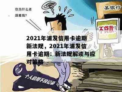 2021年浦发信用卡逾期新法规，2021年浦发信用卡逾期：新法规解读与应对策略