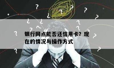 银行网点能否还信用卡？现在的情况与操作方式