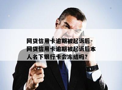 网贷信用卡逾期被起诉后-网贷信用卡逾期被起诉后本人名下银行卡会冻结吗?