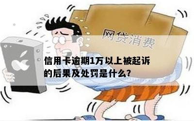 信用卡逾期1万以上被起诉的后果及处罚是什么？