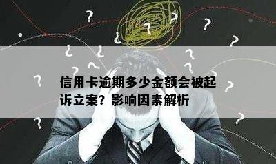 信用卡逾期多少金额会被起诉立案？影响因素解析