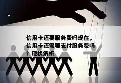 信用卡还要服务费吗现在，信用卡还需要支付服务费吗？现状解析