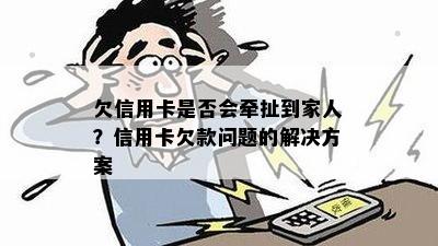 欠信用卡是否会牵扯到家人？信用卡欠款问题的解决方案