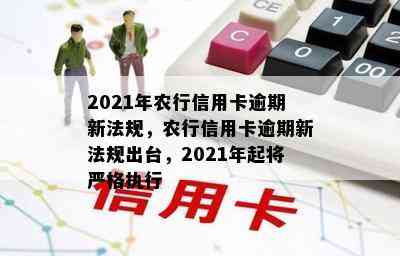 2021年农行信用卡逾期新法规，农行信用卡逾期新法规出台，2021年起将严格执行