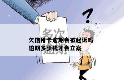 欠信用卡逾期会被起诉吗-逾期多少钱才会立案