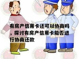 有房产信用卡还可以协商吗，探讨有房产信用卡能否进行协商还款