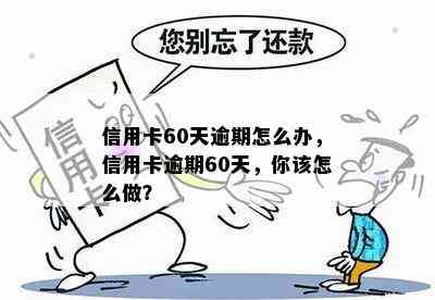 信用卡60天逾期怎么办，信用卡逾期60天，你该怎么做？