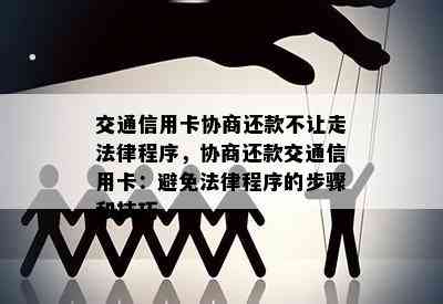 交通信用卡协商还款不让走法律程序，协商还款交通信用卡：避免法律程序的步骤和技巧