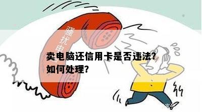 卖电脑还信用卡是否违法？如何处理？