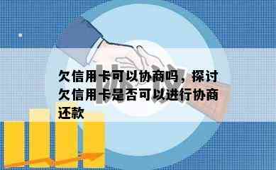 欠信用卡可以协商吗，探讨欠信用卡是否可以进行协商还款