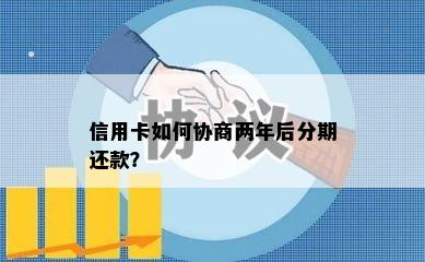 信用卡如何协商两年后分期还款？