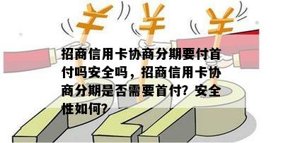 招商信用卡协商分期要付首付吗安全吗，招商信用卡协商分期是否需要首付？安全性如何？