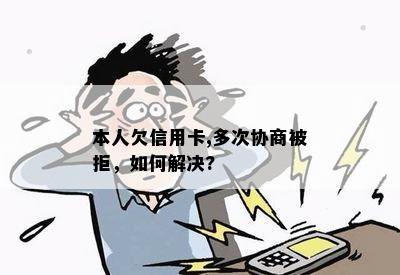 本人欠信用卡,多次协商被拒，如何解决?