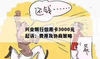 兴业银行信用卡3000元起诉：费用及协商策略