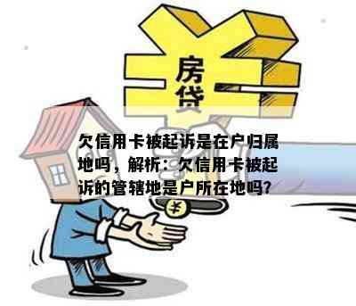 欠信用卡被起诉是在户归属地吗，解析：欠信用卡被起诉的管辖地是户所在地吗？