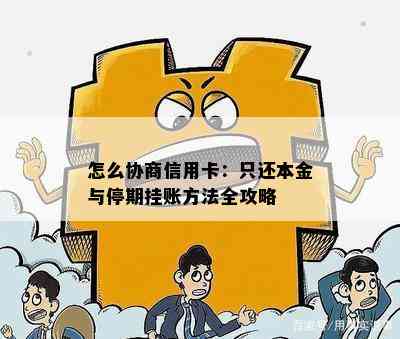 怎么协商信用卡：只还本金与停期挂账方法全攻略