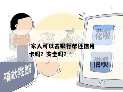 '家人可以去银行帮还信用卡吗？安全吗？'