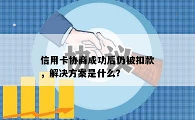 信用卡协商成功后仍被扣款，解决方案是什么？