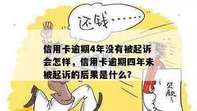 信用卡逾期4年没有被起诉会怎样，信用卡逾期四年未被起诉的后果是什么？