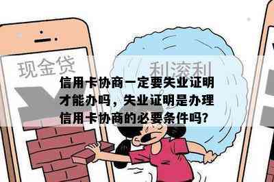 信用卡协商一定要失业证明才能办吗，失业证明是办理信用卡协商的必要条件吗？