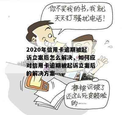 2020年信用卡逾期被起诉立案后怎么解决，如何应对信用卡逾期被起诉立案后的解决方案