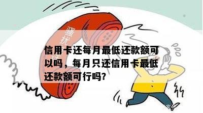 信用卡还每月更低还款额可以吗，每月只还信用卡更低还款额可行吗？