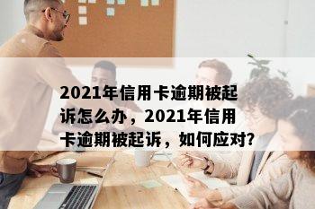 2021年信用卡逾期被起诉怎么办，2021年信用卡逾期被起诉，如何应对？