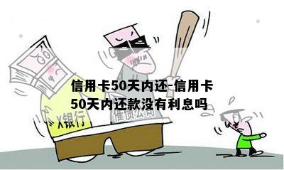 信用卡50天内还-信用卡50天内还款没有利息吗