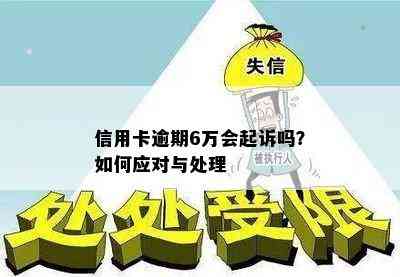 信用卡逾期6万会起诉吗？如何应对与处理