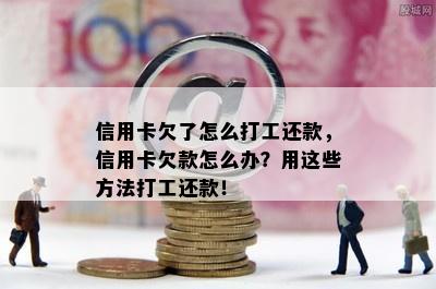 信用卡欠了怎么打工还款，信用卡欠款怎么办？用这些方法打工还款！