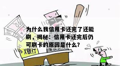 为什么我信用卡还完了还能刷，揭秘：信用卡还完后仍可刷卡的原因是什么？