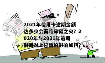 2021年信用卡逾期金额达多少会面临牢狱之灾？2020年与2021年逾期时间对上的影响如何？