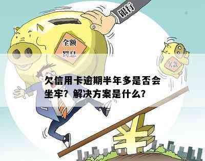 欠信用卡逾期半年多是否会坐牢？解决方案是什么？