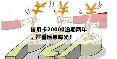 信用卡20000逾期两年，严重后果曝光！