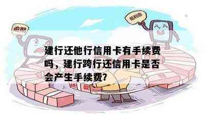 建行还他行信用卡有手续费吗，建行跨行还信用卡是否会产生手续费？