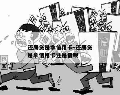 还房贷是拿信用卡-还房贷是拿信用卡还是借呗