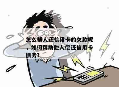 怎么帮人还信用卡的欠款呢，如何帮助他人偿还信用卡债务？