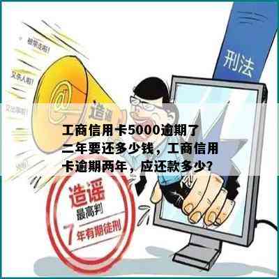 工商信用卡5000逾期了二年要还多少钱，工商信用卡逾期两年，应还款多少？