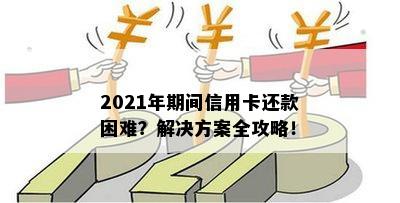 2021年期间信用卡还款困难？解决方案全攻略！