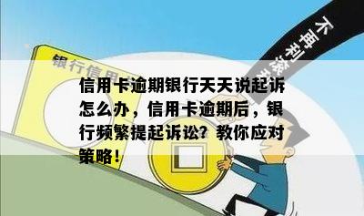 信用卡逾期银行天天说起诉怎么办，信用卡逾期后，银行频繁提起诉讼？教你应对策略！