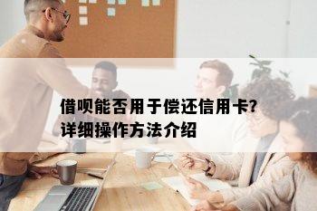 借呗能否用于偿还信用卡？详细操作方法介绍