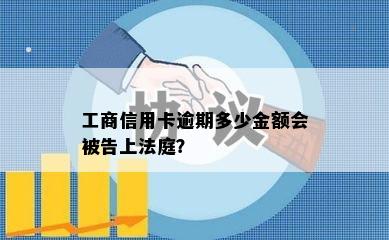 工商信用卡逾期多少金额会被告上法庭？