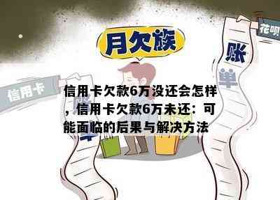 信用卡欠款6万没还会怎样，信用卡欠款6万未还：可能面临的后果与解决方法